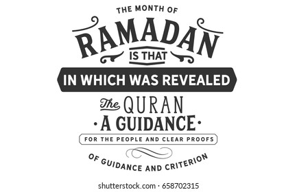 The month of Ramadan is that in which was revealed the Quran. a guidance for the people and clear proofs of guidance and criterion