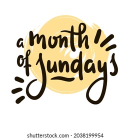 Month of Sundays - inspire motivational quote. Hand drawn beautiful lettering. Print for inspirational poster, t-shirt, bag, cups, card, flyer, sticker, badge. Cute original funny vector sign