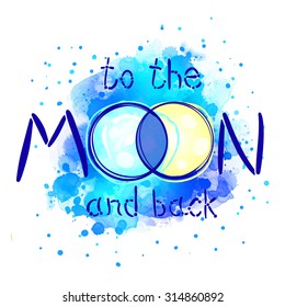 To the Moon and back: Hand drawn lettering poster. Vector l illustration with Moon over  watercolor painted blue background. Valentine's Day concept, love story, romantic design.