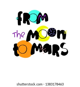 From the Moon to Mars. Inspirational phrase on the space theme. Creative hand lettering for kids T-shirts, prints and posters, ceramic printing. Isolated on white background
