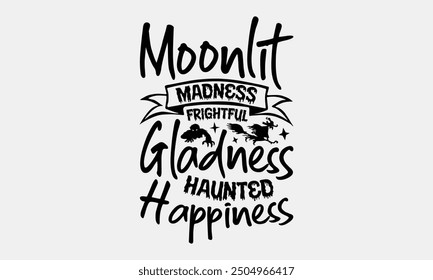 Moonlit Madness Frightful Gladness Haunted Happiness- Halloween t- Shirt design, Hand drawn lettering phrase for Cutting Machine, Silhouette Cameo, Cricut, greeting card template with typography text 