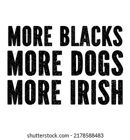 More Blacks, More Dogs, More Irishis a vector design for printing on various surfaces like t shirt, mug etc.