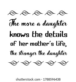 The more a daughter knows the details of her mother’s life, the stronger the daughter. Vector Quote