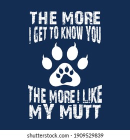 The More I Get To Know You The More I Like My Mutt. Dog Lover Design Vector.