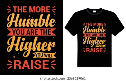 The More Humble You Are, The Higher You Will Raise - Inspirational quote Typography T-shirt design. a perfect blend of comfort and inspiration.