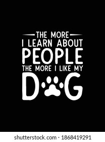 The more i learn about people the more i like my dog.Hand drawn typography poster design. Premium Vector.