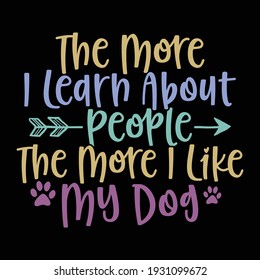 The more I learn about people, the more I like my dog, typography lettering design, printing for t shirt, banner, poster, mug etc