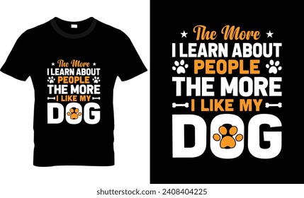 The more i learn about people the more i like my dog t shirt design