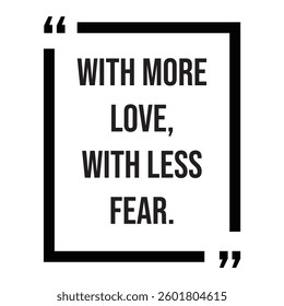 with more love, with less fear, inspirational design quote, motivational quotes, typography illustration lettering quotes