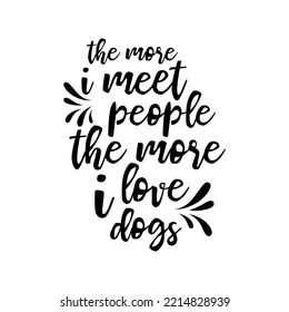 The more i meet people the more i love dogs. Hand drawn typography poster design. Premium Vector.