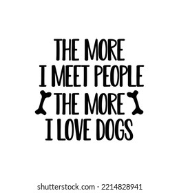 The more i meet people the more i love dogs. Hand drawn typography poster design. Premium Vector.