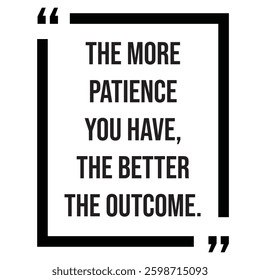 the more patience you have, the better the outcome, inspirational design quote, motivational quotes, typography illustration lettering quotes