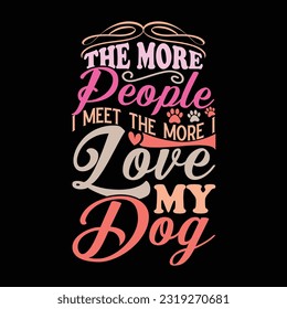 the more people i meet the more i love my dog, funny dog t shirt wildlife clothing, animal puppy dog typography design