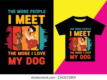 The more people I meet the more I love my dog, Typography modern T-shirt design for man and woman, Modern, simple, lettering—vector file, Ready for print.