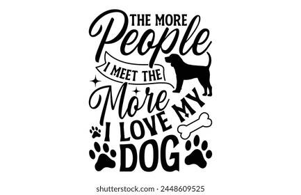 The More People I Meet The More I Love My Dog - Dog T Shirt Design, Modern calligraphy, Cutting and Silhouette, for prints on bags, cups, card, posters.