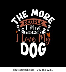 The More People I Meet The More I Love My Dog, Dog T shirt Typography Design, Love Dog Wildlife Dog And Pet Graphic Cloth