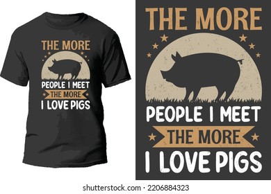 The more people i meet the more i love pigs t shirt design.