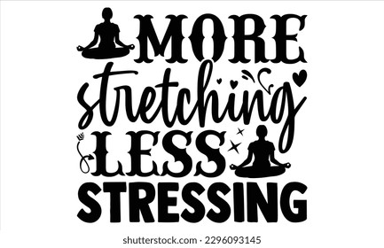 More stretching less stressing - Yoga Day T Shirt Design, Hand drawn lettering phrase, Cutting Cricut and Silhouette, card, Typography Vector illustration for poster, banner, flyer and mug. svg