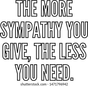 The more sympathy you give the less you need