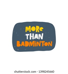 More than badminton. Hand-lettering phrase. Motivational quote design. Vector illustration for sport background, inspirational poster, banner, print, placard, t-shirt, card, sportswear, tournament