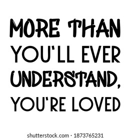 More than you’ll ever understand, you’re loved. Vector Quote