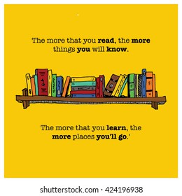 The more that you read, the more things you will know. The more that you learn, the more places you'll go. (vector illustration quote design for poster of card)