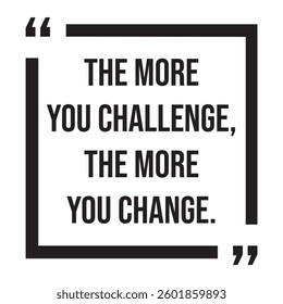 The more you challenge, the more you change, inspirational design quote, motivational quotes, typography illustration lettering quotes