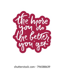 The more you do, the better you get.Hand lettering phrase for your design. T-shirt printing design, typography graphics.