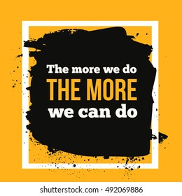 The more you do, the more you can do inspirational motivational quotea. Black stain with text over yellow background.