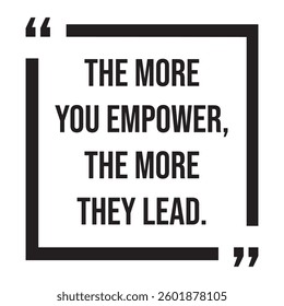The more you empower, the more they lead, inspirational design quote, motivational quotes, typography illustration lettering quotes