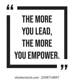 the more you lead, the more you empower, inspirational design quote, motivational quotes, typography illustration lettering quotes