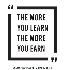 The more you learn the more you earn inspirational design quote, motivational quotes, typography illustration lettering quotes