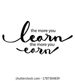 The more you learn the more you earn. Inspiring  Motivation Quote.