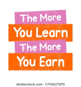 The more you learn, the more you earn. Motivational quote poster. Inspiration for success theme with creative typography colorful decoration. Vector illustration on white background.