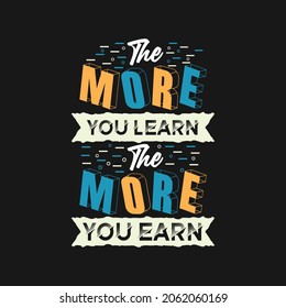 The more you learn the more you earn motivational typography t shirt and merchandise