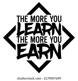 The more you learn, the more you earn. Motivational quote.