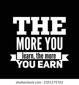 The more you learn, the more you earn. Motivational quote for tshirt, poster, print