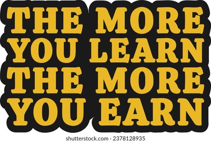 The More You Learn, The More You Earn Motivational Typographic Quote Design for T-Shirt, Mugs or Other Merchandise.