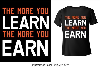 The more you learn the more you 
earn t-shirt design