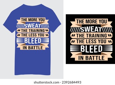 The more you Sweat the training the less you bleed in battle T shirt design.