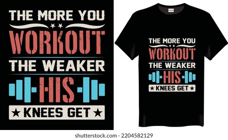 The more you workout the weaker his knees get is the Fitness-Gym T-Shirt Design-Motivation T-Shirt Design.
