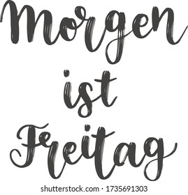 "Morgen ist Freitag" hand drawn vector lettering in German, in English means "Tomorrow is Friday". Hand lettering isolated on white. Modern calligraphy vector art 