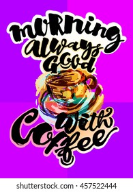 Morning always good with coffee. Lettering watercolor motivation poster.Ink artistic modern brush calligraphy print. Trendy design for a logo, greeting cards, invitations, posters,banners, t-shirts.