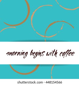 MORNING BEGINS WITH COFFEE and coffee stains. Handwritten inscription quote. Concept labels for design cafe, coffee shop, restaurant menu, poster, coffee company. Typography vector illustration.