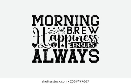 Morning Brew Happiness Ensues Always - Coffee T-Shirt Design, Illustration With Hand-Lettering And Decoration Elements, Posters, Cards, Isolated White Background.