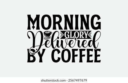 Morning Glory Delivered By Coffee - Coffee T-Shirt Design, Handmade Calligraphy Vector Illustration, Silhouette Cameo, Eps, Files For Cutting.