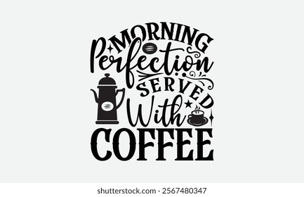 Morning Perfection Served With Coffee - Coffee T-Shirt Design, Illustration For Prints On T-Shirts And Bags, Files As Cutting, Isolated Background.