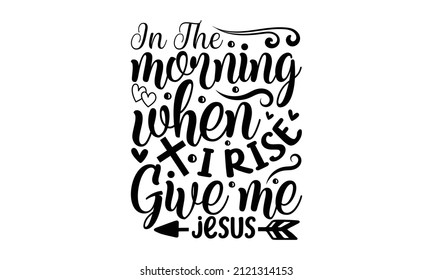 In the morning when i rise give me jesus - Bible, religious churn vector quote, Lettering typography poster, banner design with Christian words, antique monochrome religious vintage label. 