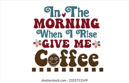 In The Morning When I Rise Give Me Coffee Retro SVG Design