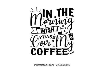 In the morning wish I phase over my coffee  -   Lettering design for greeting banners, Mouse Pads, Prints, Cards and Posters, Mugs, Notebooks, Floor Pillows and T-shirt prints design.